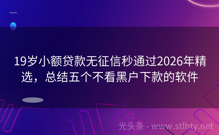 19岁小额贷款无征信秒通过2026年精选，总结五个不看黑户下款的软件