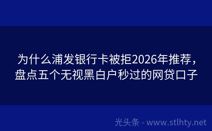 为什么浦发银行卡被拒2026年推荐，盘点五个无视黑白户秒过的网贷口子