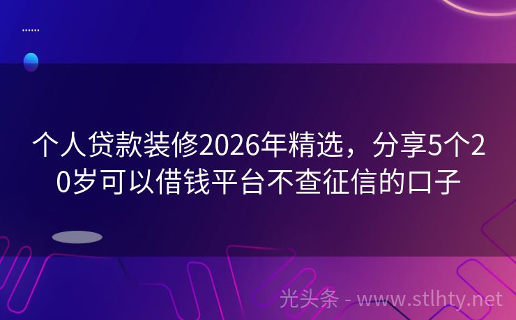个人贷款装修2026年精选，分享5个20岁可以借钱平台不查征信的口子