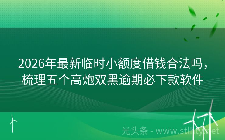 2026年最新临时小额度借钱合法吗，梳理五个高炮双黑逾期必下款软件
