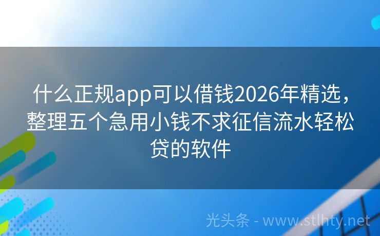什么正规app可以借钱2026年精选，整理五个急用小钱不求征信流水轻松贷的软件