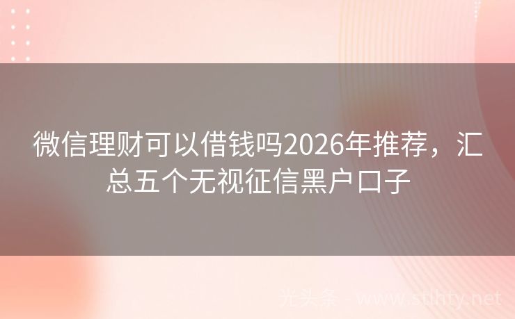 微信理财可以借钱吗2026年推荐，汇总五个无视征信黑户口子