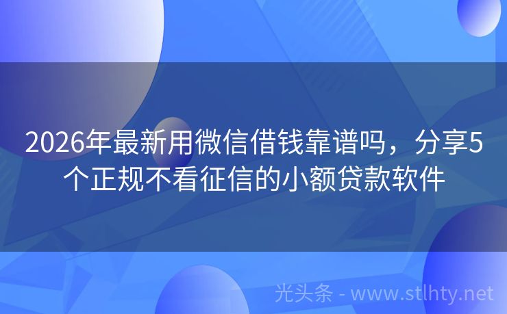2026年最新用微信借钱靠谱吗，分享5个正规不看征信的小额贷款软件
