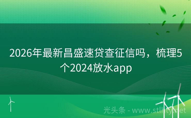 2026年最新昌盛速贷查征信吗，梳理5个2024放水app