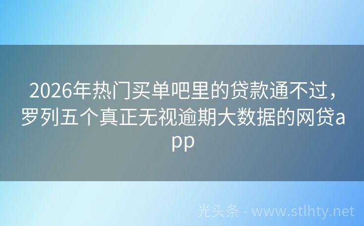 2026年热门买单吧里的贷款通不过，罗列五个真正无视逾期大数据的网贷app