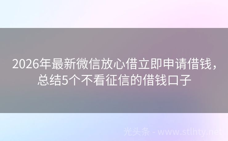 2026年最新微信放心借立即申请借钱，总结5个不看征信的借钱口子