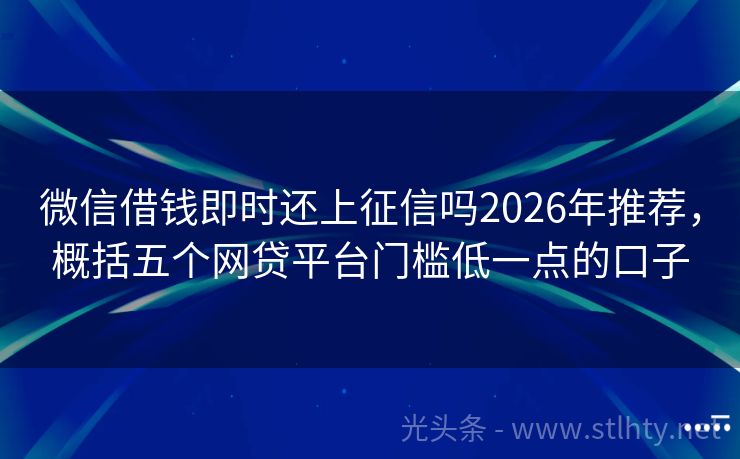 微信借钱即时还上征信吗2026年推荐，概括五个网贷平台门槛低一点的口子