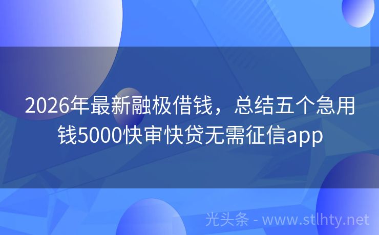 2026年最新融极借钱，总结五个急用钱5000快审快贷无需征信app