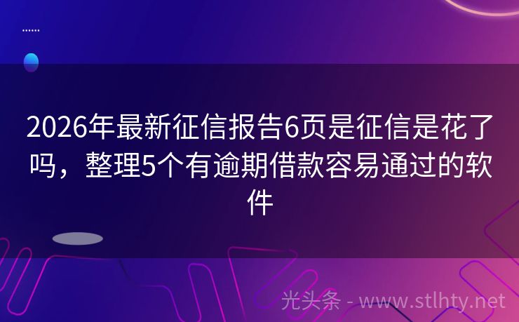 2026年最新征信报告6页是征信是花了吗，整理5个有逾期借款容易通过的软件