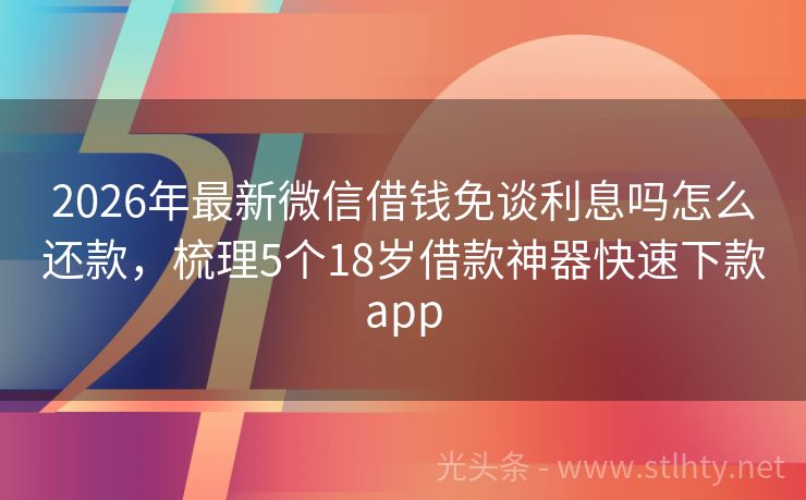 2026年最新微信借钱免谈利息吗怎么还款，梳理5个18岁借款神器快速下款app