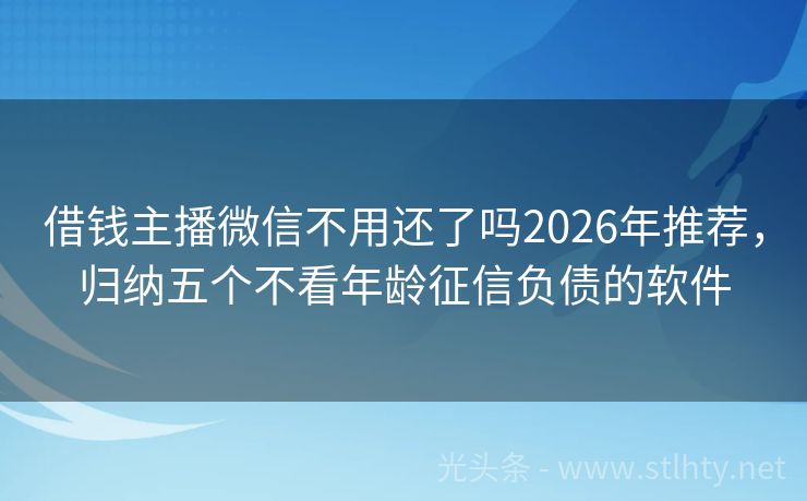 借钱主播微信不用还了吗2026年推荐，归纳五个不看年龄征信负债的软件