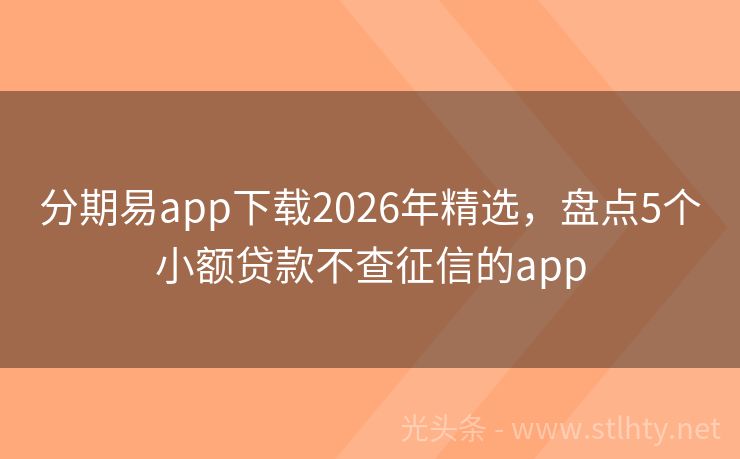 分期易app下载2026年精选，盘点5个小额贷款不查征信的app