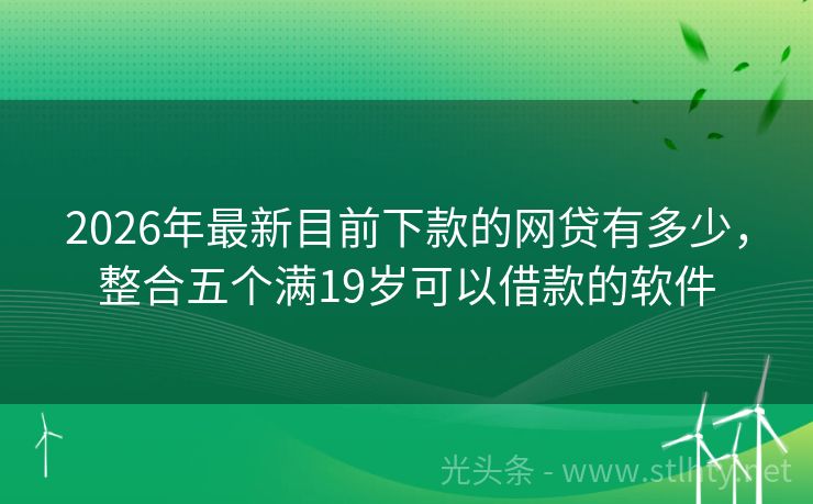 2026年最新目前下款的网贷有多少，整合五个满19岁可以借款的软件
