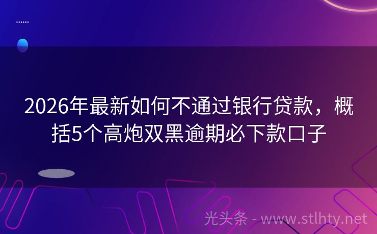 2026年最新如何不通过银行贷款，概括5个高炮双黑逾期必下款口子