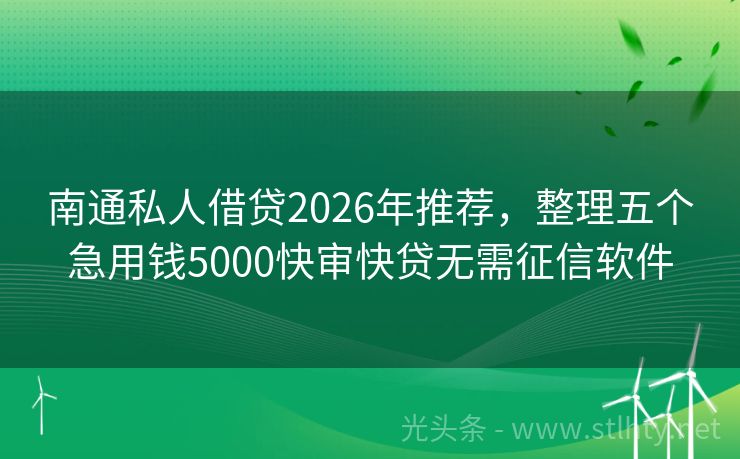 南通私人借贷2026年推荐，整理五个急用钱5000快审快贷无需征信软件
