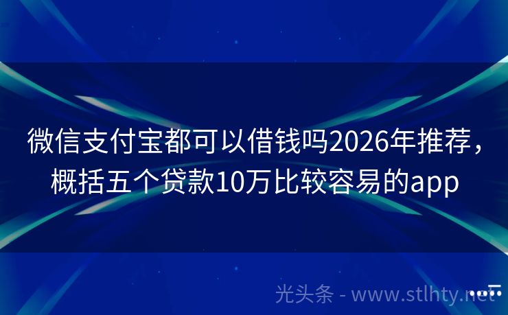 微信支付宝都可以借钱吗2026年推荐，概括五个贷款10万比较容易的app
