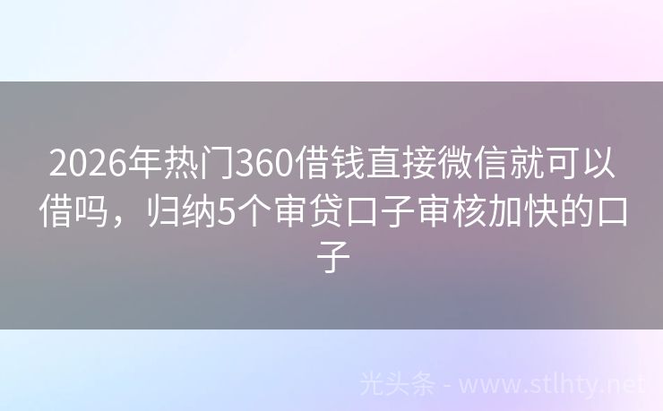 2026年热门360借钱直接微信就可以借吗，归纳5个审贷口子审核加快的口子