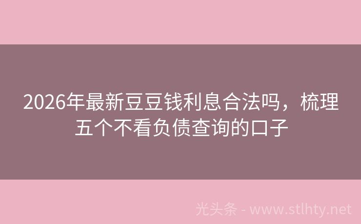 2026年最新豆豆钱利息合法吗，梳理五个不看负债查询的口子