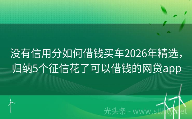 没有信用分如何借钱买车2026年精选，归纳5个征信花了可以借钱的网贷app