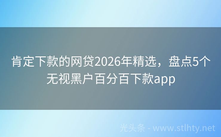 肯定下款的网贷2026年精选，盘点5个无视黑户百分百下款app