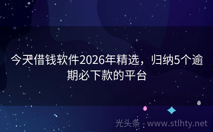 今天借钱软件2026年精选，归纳5个逾期必下款的平台