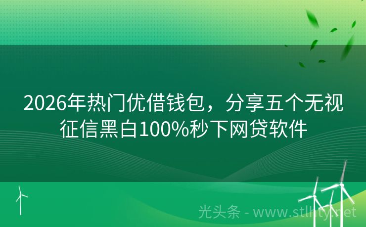2026年热门优借钱包，分享五个无视征信黑白100%秒下网贷软件