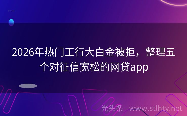2026年热门工行大白金被拒，整理五个对征信宽松的网贷app