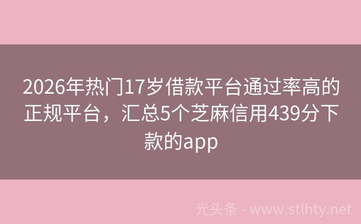 2026年热门17岁借款平台通过率高的正规平台，汇总5个芝麻信用439分下款的app