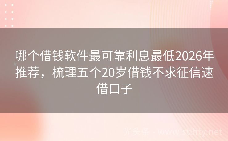 哪个借钱软件最可靠利息最低2026年推荐，梳理五个20岁借钱不求征信速借口子