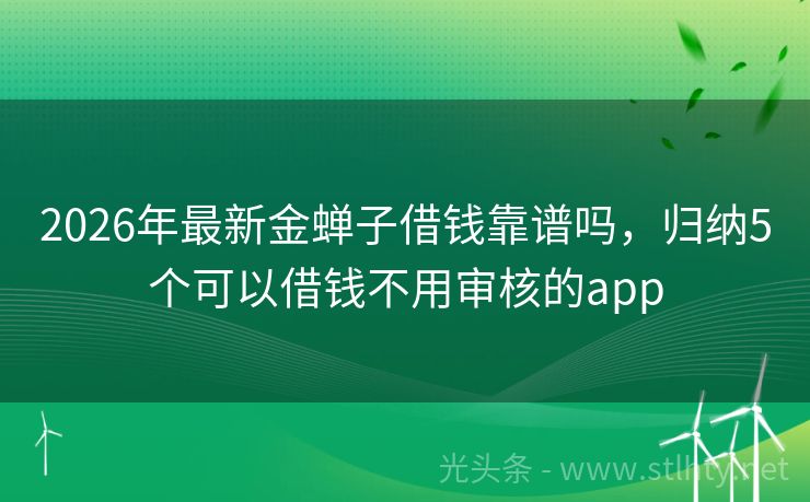 2026年最新金蝉子借钱靠谱吗，归纳5个可以借钱不用审核的app