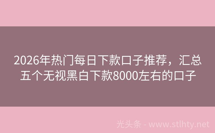 2026年热门每日下款口子推荐，汇总五个无视黑白下款8000左右的口子