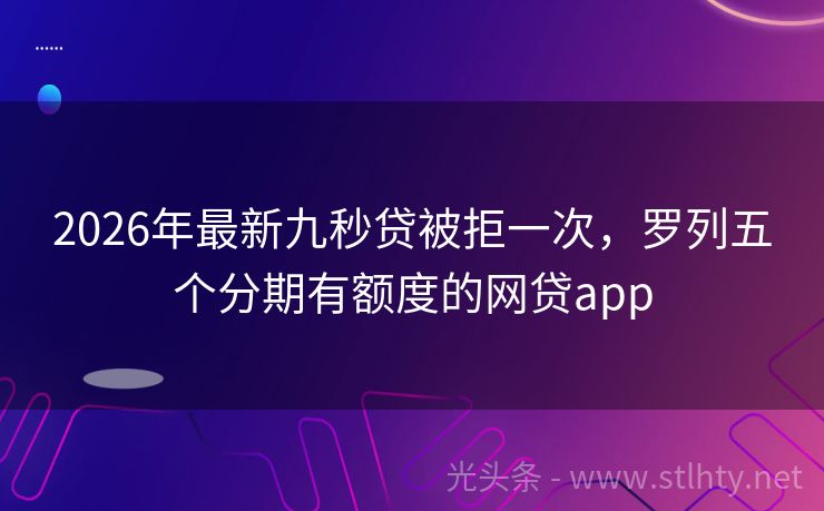 2026年最新九秒贷被拒一次，罗列五个分期有额度的网贷app