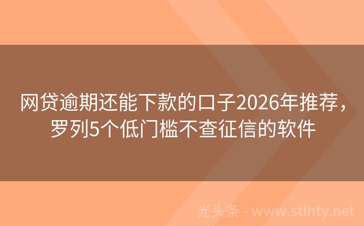 网贷逾期还能下款的口子2026年推荐，罗列5个低门槛不查征信的软件
