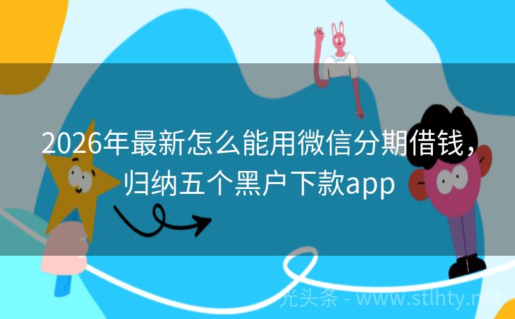 2026年最新怎么能用微信分期借钱，归纳五个黑户下款app