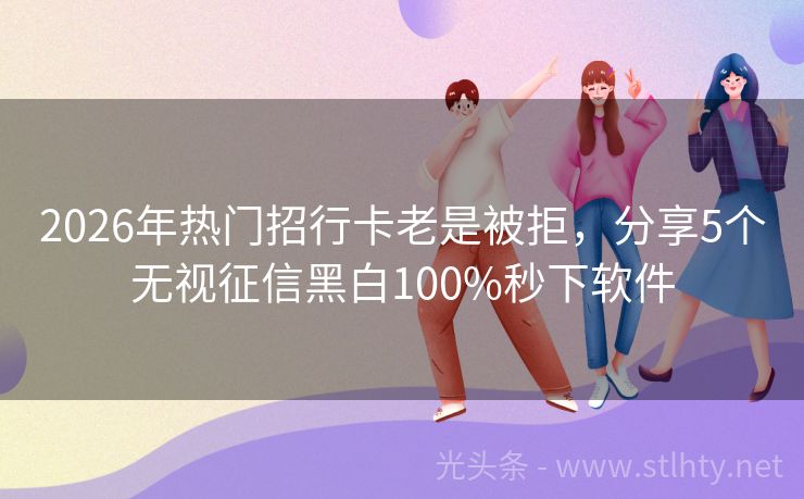 2026年热门招行卡老是被拒，分享5个无视征信黑白100%秒下软件