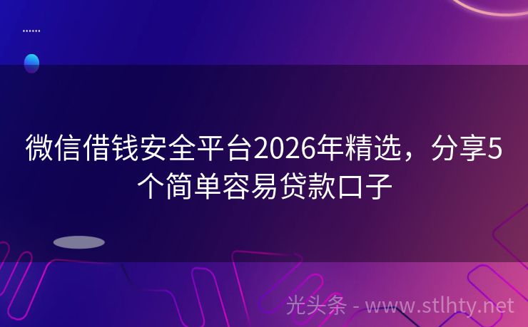 微信借钱安全平台2026年精选，分享5个简单容易贷款口子