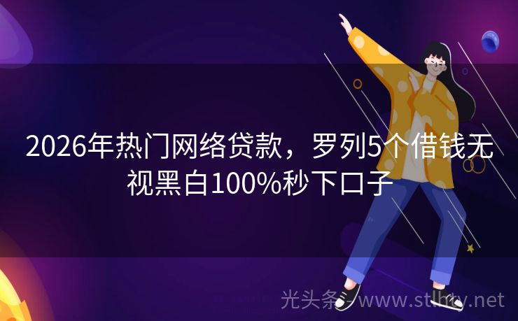 2026年热门网络贷款，罗列5个借钱无视黑白100%秒下口子