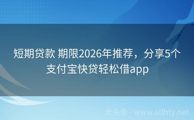 短期贷款 期限2026年推荐，分享5个支付宝快贷轻松借app