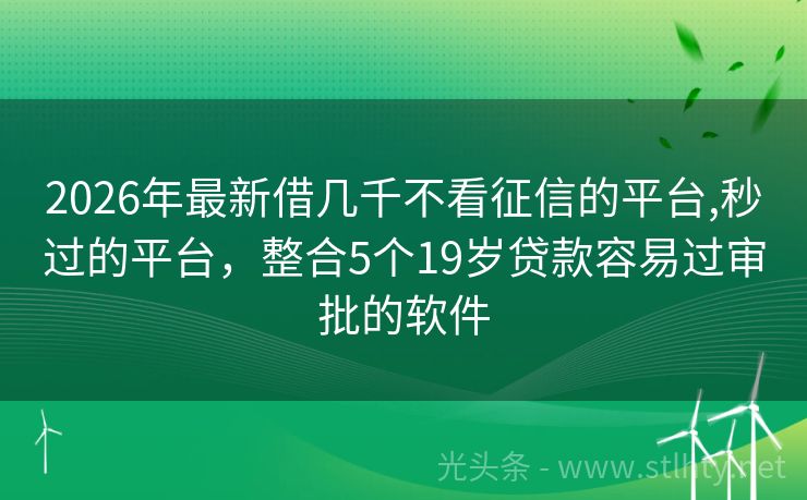 2026年最新借几千不看征信的平台,秒过的平台，整合5个19岁贷款容易过审批的软件