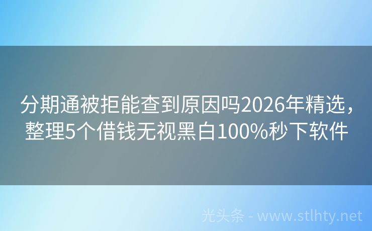 分期通被拒能查到原因吗2026年精选，整理5个借钱无视黑白100%秒下软件