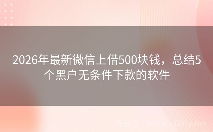 2026年最新微信上借500块钱，总结5个黑户无条件下款的软件