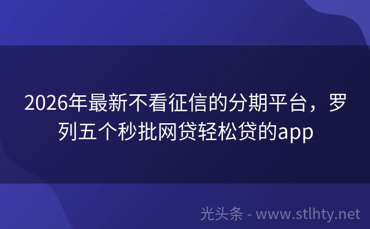 2026年最新不看征信的分期平台，罗列五个秒批网贷轻松贷的app