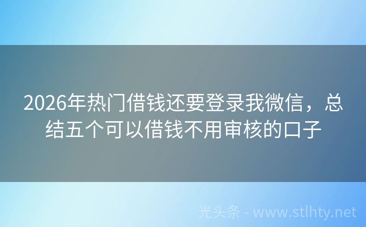 2026年热门借钱还要登录我微信，总结五个可以借钱不用审核的口子