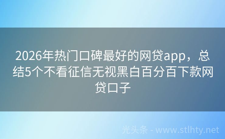 2026年热门口碑最好的网贷app，总结5个不看征信无视黑白百分百下款网贷口子