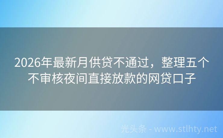 2026年最新月供贷不通过，整理五个不审核夜间直接放款的网贷口子