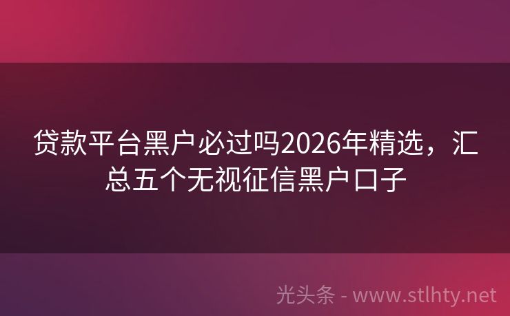 贷款平台黑户必过吗2026年精选，汇总五个无视征信黑户口子