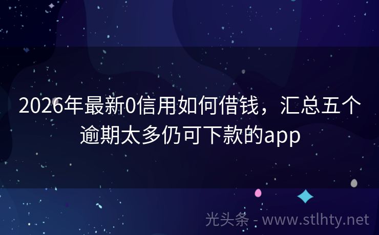 2026年最新0信用如何借钱，汇总五个逾期太多仍可下款的app