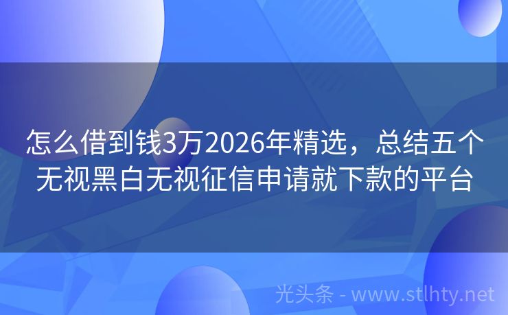 怎么借到钱3万2026年精选，总结五个无视黑白无视征信申请就下款的平台
