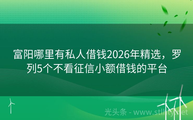 富阳哪里有私人借钱2026年精选，罗列5个不看征信小额借钱的平台
