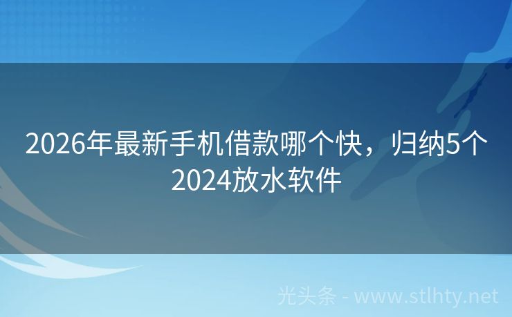 2026年最新手机借款哪个快，归纳5个2024放水软件